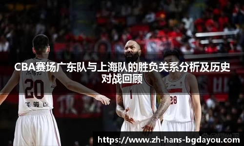 CBA赛场广东队与上海队的胜负关系分析及历史对战回顾
